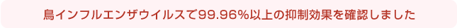 鳥インフルエンザウイルスで99.96%以上の抑制効果を確認しました
